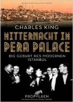 Mitternacht Im Pera Palace: Die Geburt Des Modernen Istanbul