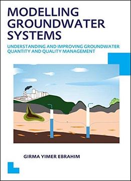 Modelling Groundwater Systems: Understanding And Improving Groundwater Quantity And Quality Management