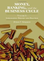 Money, Banking, And The Business Cycle, Volume I: Integrating Theory And Practice