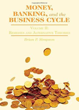Money, Banking, And The Business Cycle: Volume Ii: Remedies And Alternative Theories