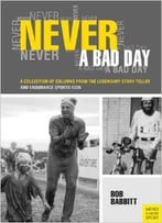 Never A Bad Day: A Collection Of Columns From The Legendary Story Teller And Endurance Sports Icon