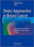 Omics Approaches In Breast Cancer: Towards Next-Generation Diagnosis, Prognosis And Therapy
