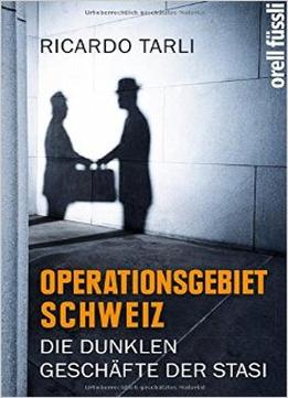 Operationsgebiet Schweiz: Die Dunklen Geschäfte Der Stasi