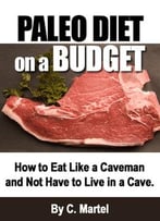 Paleo Diet On A Budget: How To Eat Like A Caveman And Not Have To Live In A Cave