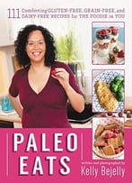 Paleo Eats: 111 Comforting Gluten-Free, Grain-Free And Dairy-Free Recipes For The Foodie In You