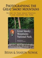 Photographing The Great Smoky Mountains (Photographing The Smokies)