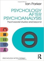 Psychology After Psychoanalysis: Psychosocial Studies And Beyond