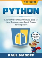 Python: Learn Python With Ultimate Zero To Hero Programming Crash Course For Beginners
