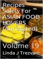 Recipes Solely For Asian Food Lovers (Annotated): Volume 19