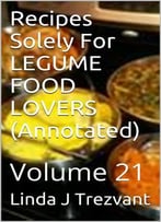 Recipes Solely For Legume Food Lovers (Annotated): Volume 21