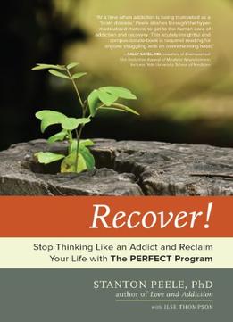 Recover!: Stop Thinking Like An Addict And Reclaim Your Life With The Perfect Program