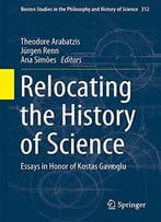 Relocating The History Of Science: Essays In Honor Of Kostas Gavroglu