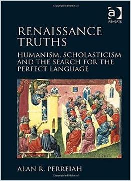 Renaissance Truths: Humanism, Scholasticism And The Search For The Perfect Language