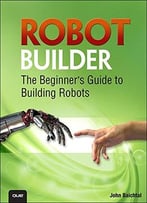 Robot Builder: The Beginner’S Guide To Building Robots