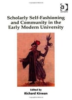 Scholarly Self-Fashioning And Community In The Early Modern University
