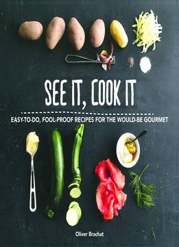 See It, Cook It: Easy-To-Do, Fool-Proof Recipes For The Would-Be Gourmet