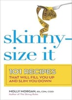 Skinny-Size It: 101 Recipes That Will Fill You Up And Slim You Down