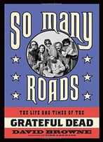 So Many Roads: The Life And Times Of The Grateful Dead