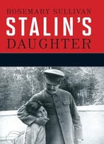 Stalin’S Daughter: The Extraordinary And Tumultuous Life Of Svetlana Stalina