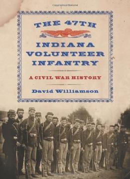 The 47Th Indiana Volunteer Infantry: A Civil War History