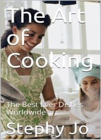 The Art Of Cooking: The Best Ever Dishes Worldwide