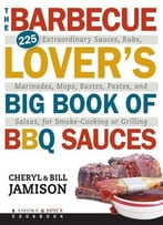 The Barbecue Lover’S Big Book Of Bbq Sauces: 225 Extraordinary Sauces, Rubs, Marinades, Mops, Bastes, Pastes, And Salsas…