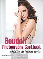 The Boudoir Photography Cookbook: 60 Recipes For Tempting Photos