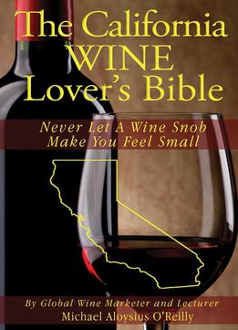 The California Wine Lover’S Bible: Never Let A Wine Snob Make You Feel Small