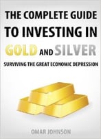 The Complete Guide To Investing In Gold And Silver: Surviving The Great Economic Depression
