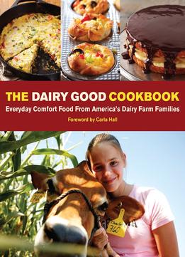 The Dairy Good Cookbook: Everyday Comfort Food From America’S Dairy Farm Families