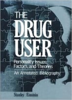 The Drug User: Personality Issues, Factors, And Theories An Annotated Bibliography By Stanley Einstein