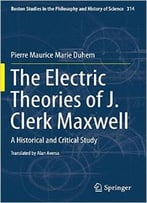 The Electric Theories Of J. Clerk Maxwell: A Historical And Critical Study