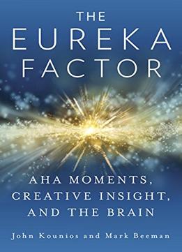 The Eureka Factor: Aha Moments, Creative Insight, And The Brain