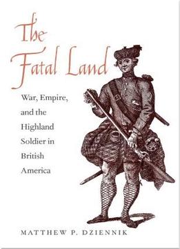 The Fatal Land: War, Empire, And The Highland Soldier In British America