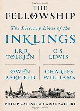 The Fellowship: The Literary Lives Of The Inklings: J.R.R. Tolkien, C. S. Lewis, Owen Barfield, Charles Williams