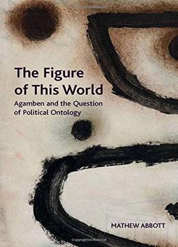 The Figure Of This World: Agamben And The Question Of Political Ontology