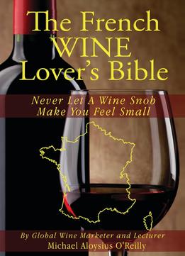 The French Wine Lover’S Bible: Never Let A Wine Snob Make You Feel Small