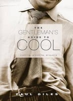 The Gentleman’S Guide To Cool: Clothing, Grooming, Etiquette
