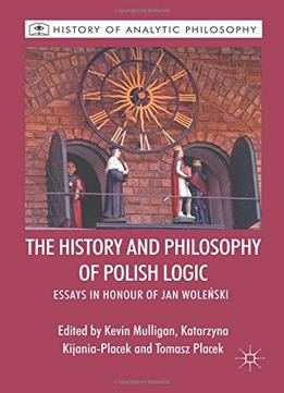 The History And Philosophy Of Polish Logic: Essays In Honour Of Jan Wolenski