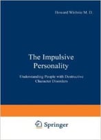 The Impulsive Personality: Understanding People With Destructive Character Disorders By H.A. Wishnie