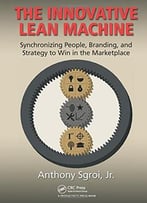 The Innovative Lean Machine: Synchronizing People, Branding, And Strategy To Win In The Marketplace