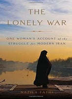 The Lonely War: One Woman’S Account Of The Struggle For Modern Iran