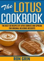 The Lotus Cookbook: The Best 50 Recipes Of Lotus Cookies And Spread; For Original Delicious Desserts
