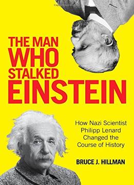The Man Who Stalked Einstein: How Nazi Scientist Philipp Lenard Changed The Course Of History