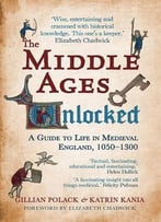 The Middle Ages Unlocked: A Guide To Life In Medieval England 1050-1300