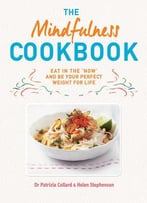 The Mindfulness Cookbook: Recipes To Help You To Cook And Eat With Full Awareness