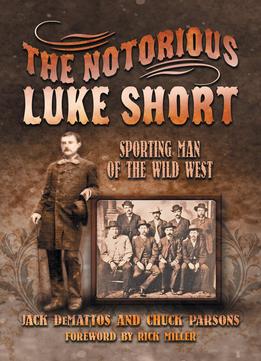 The Notorious Luke Short: Sporting Man Of The Wild West
