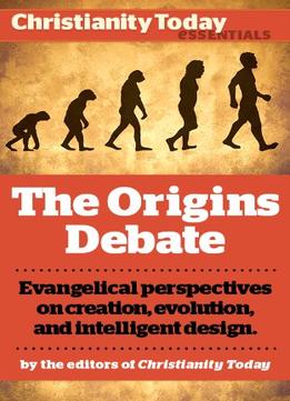 The Origins Debate: Evangelical Perspectives On Creation, Evolution, And Intelligent Design (Christianity Today Essentials)
