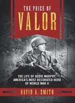 The Price Of Valor: The Life Of Audie Murphy, America’S Most Decorated Hero Of World War Ii