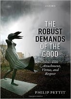 The Robust Demands Of The Good: Ethics With Attachment, Virtue, And Respect